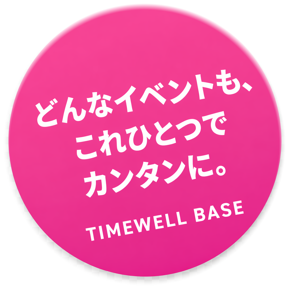 どんなイベントも、これひとつでカンタンに。TIMEWELL BASE